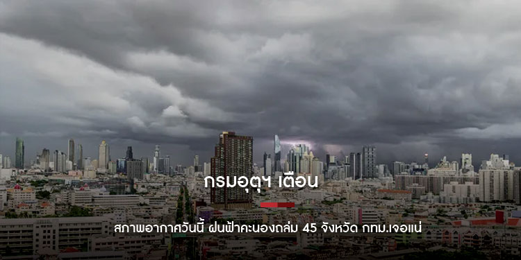 กรมอุตุฯ เตือน สภาพอากาศวันนี้ ฝนฟ้าคะนองถล่ม 45 จังหวัด กทม.เจอแน่